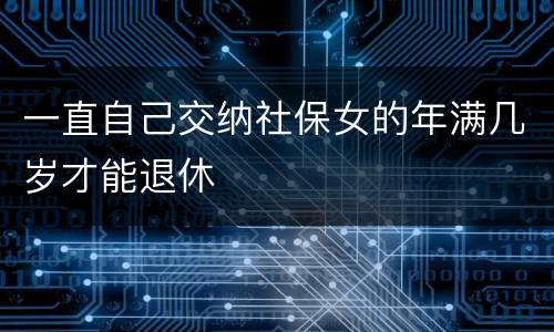 一直自己交纳社保女的年满几岁才能退休