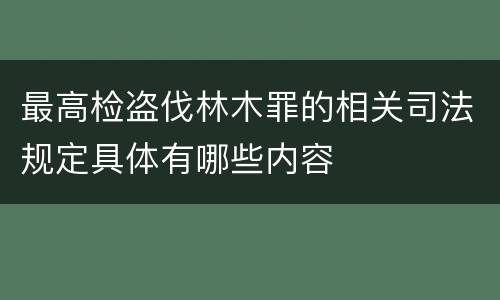 最高检盗伐林木罪的相关司法规定具体有哪些内容
