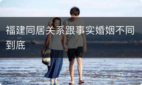 福建同居关系跟事实婚姻不同到底