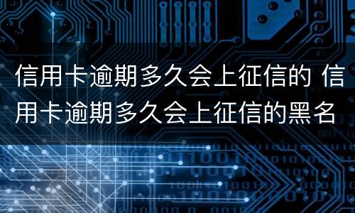 信用卡逾期多久会上征信的 信用卡逾期多久会上征信的黑名单