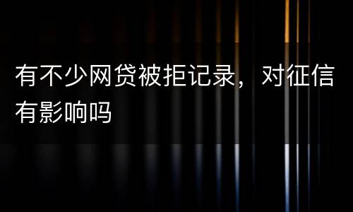 有不少网贷被拒记录，对征信有影响吗