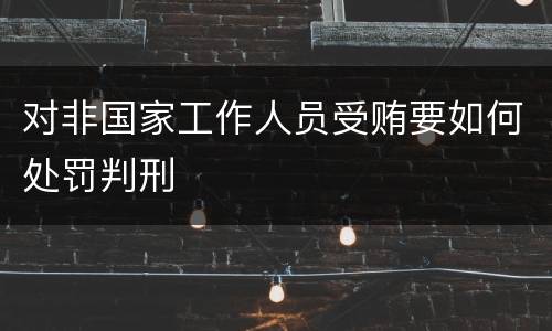 对非国家工作人员受贿要如何处罚判刑