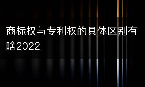 商标权与专利权的具体区别有啥2022