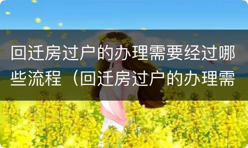 回迁房过户的办理需要经过哪些流程（回迁房过户的办理需要经过哪些流程手续）