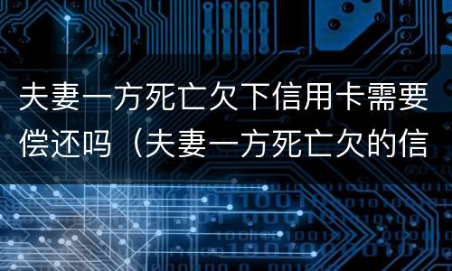 夫妻一方死亡欠下信用卡需要偿还吗（夫妻一方死亡欠的信用卡）