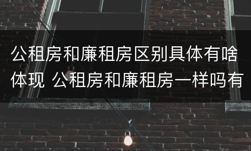 公租房和廉租房区别具体有啥体现 公租房和廉租房一样吗有什么区别