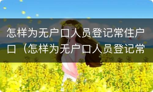 怎样为无户口人员登记常住户口（怎样为无户口人员登记常住户口所在地）