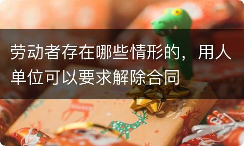 劳动者存在哪些情形的，用人单位可以要求解除合同
