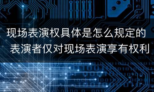 现场表演权具体是怎么规定的 表演者仅对现场表演享有权利