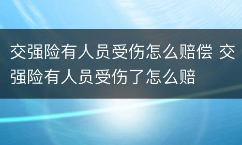 交强险有人员受伤怎么赔偿 交强险有人员受伤了怎么赔