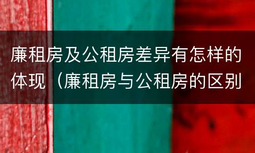 廉租房及公租房差异有怎样的体现（廉租房与公租房的区别在哪）