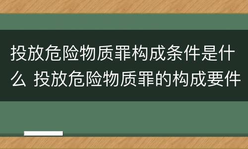 投放危险物质罪构成条件是什么 投放危险物质罪的构成要件