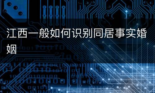 江西一般如何识别同居事实婚姻
