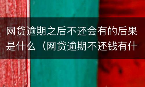 网贷逾期之后不还会有的后果是什么（网贷逾期不还钱有什么后果）