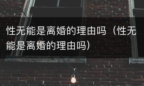 性无能是离婚的理由吗（性无能是离婚的理由吗）