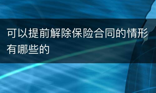 可以提前解除保险合同的情形有哪些的