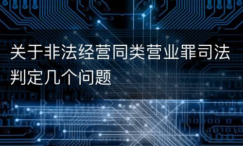 关于非法经营同类营业罪司法判定几个问题