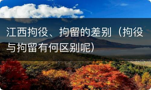 江西拘役、拘留的差别（拘役与拘留有何区别呢）