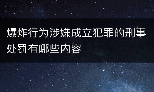 爆炸行为涉嫌成立犯罪的刑事处罚有哪些内容