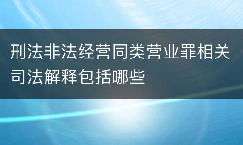 刑法非法经营同类营业罪相关司法解释包括哪些