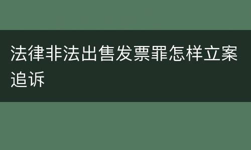 法律非法出售发票罪怎样立案追诉