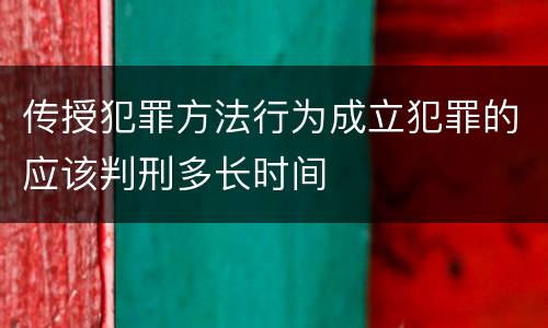 传授犯罪方法行为成立犯罪的应该判刑多长时间