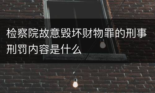检察院故意毁坏财物罪的刑事刑罚内容是什么