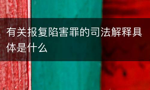 有关报复陷害罪的司法解释具体是什么