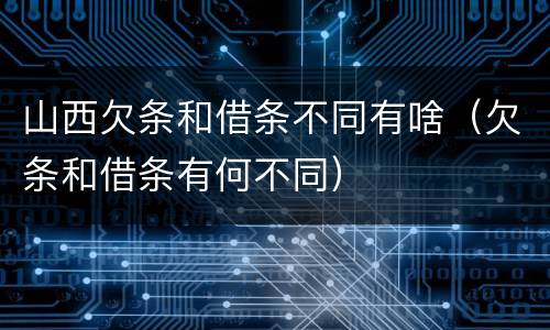 山西欠条和借条不同有啥（欠条和借条有何不同）