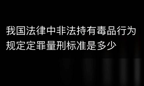 我国法律中非法持有毒品行为规定定罪量刑标准是多少