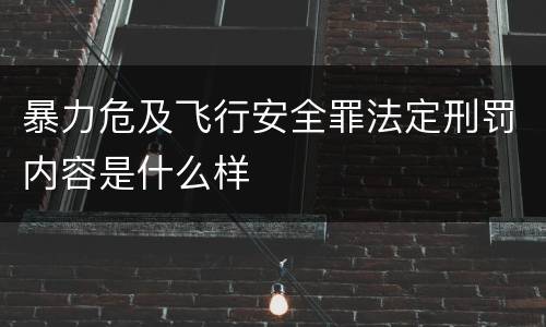 暴力危及飞行安全罪法定刑罚内容是什么样