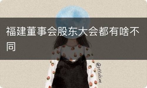 福建董事会股东大会都有啥不同