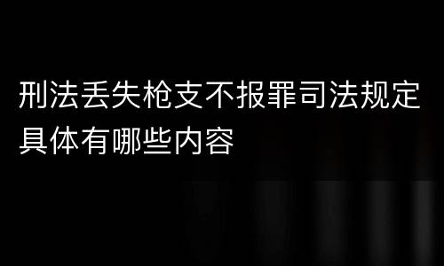 刑法丢失枪支不报罪司法规定具体有哪些内容