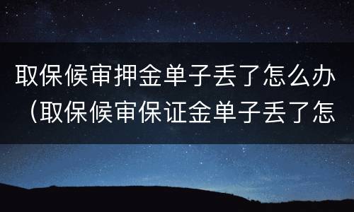 取保候审押金单子丢了怎么办（取保候审保证金单子丢了怎么办）