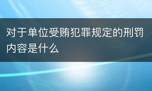 对于单位受贿犯罪规定的刑罚内容是什么