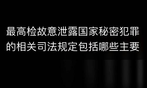 最高检故意泄露国家秘密犯罪的相关司法规定包括哪些主要内容