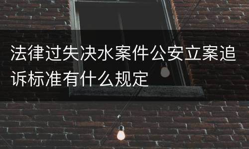 法律过失决水案件公安立案追诉标准有什么规定