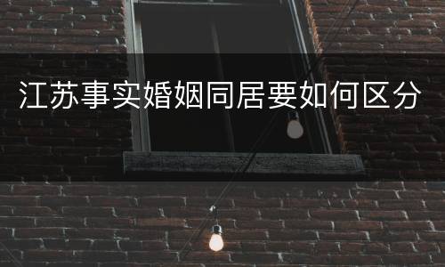 江苏事实婚姻同居要如何区分