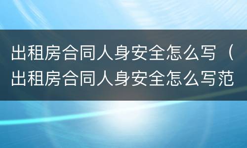出租房合同人身安全怎么写（出租房合同人身安全怎么写范本）