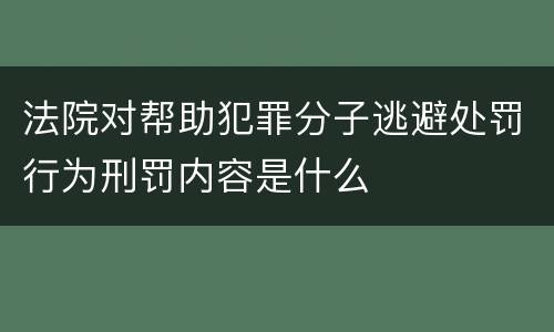 法院对帮助犯罪分子逃避处罚行为刑罚内容是什么