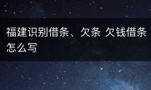 福建识别借条、欠条 欠钱借条怎么写