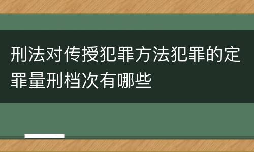 刑法对传授犯罪方法犯罪的定罪量刑档次有哪些