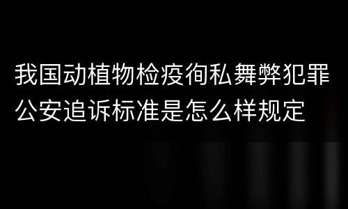 我国动植物检疫徇私舞弊犯罪公安追诉标准是怎么样规定