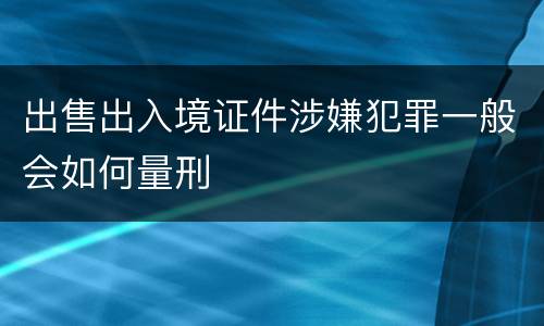出售出入境证件涉嫌犯罪一般会如何量刑