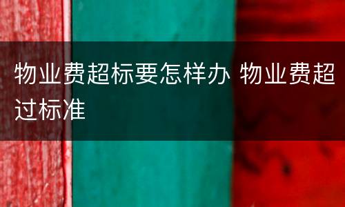 物业费超标要怎样办 物业费超过标准