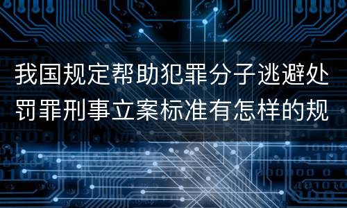 我国规定帮助犯罪分子逃避处罚罪刑事立案标准有怎样的规定