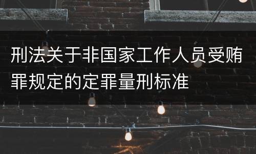 刑法关于非国家工作人员受贿罪规定的定罪量刑标准