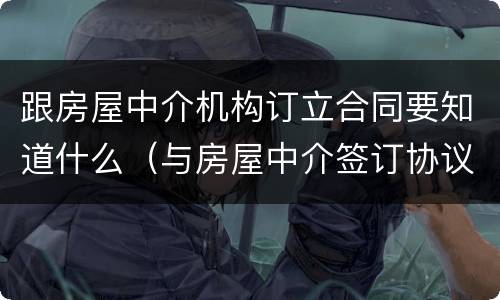 跟房屋中介机构订立合同要知道什么（与房屋中介签订协议模板）