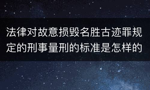 法律对故意损毁名胜古迹罪规定的刑事量刑的标准是怎样的
