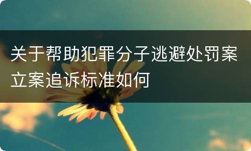 关于帮助犯罪分子逃避处罚案立案追诉标准如何